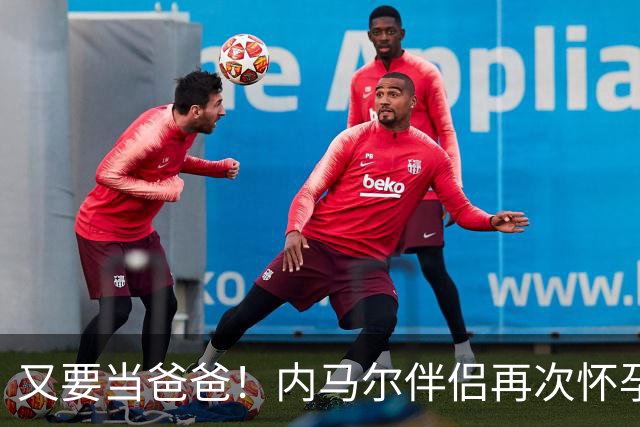 又要当爸爸！内马尔伴侣再次怀孕 两人将迎第三个女儿