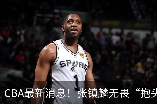 CBA最新消息！张镇麟无畏“抱头哥”称谓，辽宁助教加盟浙江，广厦续约布朗